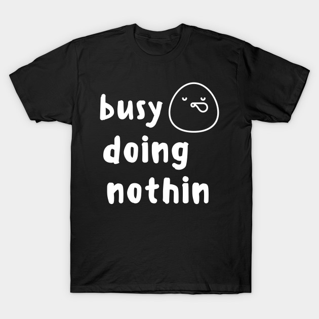 Busy Doing Nothing Funny Cute Shirt Fantastic Foodie Shirt Laugh Joke Food Hungry Snack Gift Sarcastic Happy Fun Introvert Awkward Geek Hipster Silly Inspirational Motivational Birthday Present by EpsilonEridani